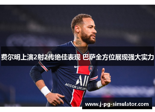 费尔明上演2射2传绝佳表现 巴萨全方位展现强大实力