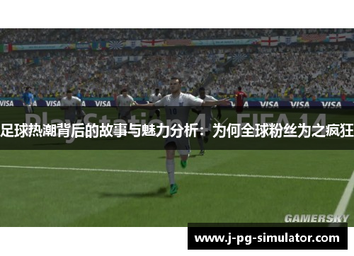 足球热潮背后的故事与魅力分析：为何全球粉丝为之疯狂