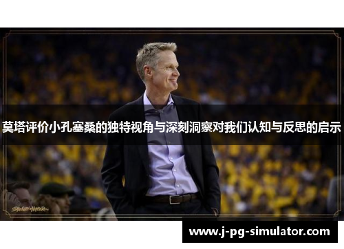 莫塔评价小孔塞桑的独特视角与深刻洞察对我们认知与反思的启示