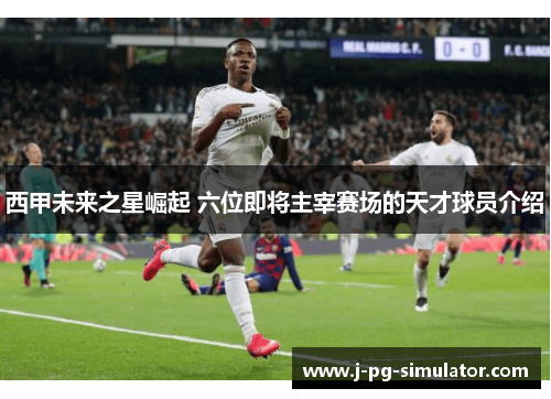 西甲未来之星崛起 六位即将主宰赛场的天才球员介绍