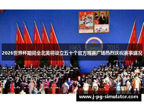 2026世界杯期间全北美将设立五十个官方观赛广场热烈庆祝赛事盛况