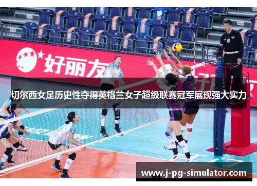 切尔西女足历史性夺得英格兰女子超级联赛冠军展现强大实力